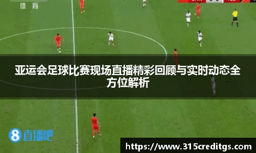 亚运会足球比赛现场直播精彩回顾与实时动态全方位解析