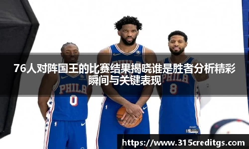 76人对阵国王的比赛结果揭晓谁是胜者分析精彩瞬间与关键表现