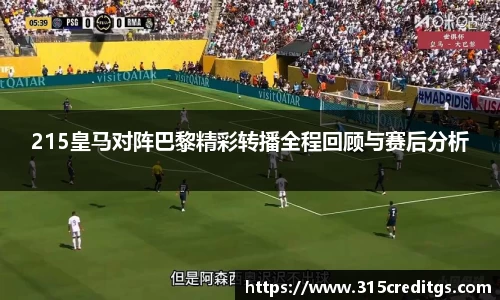 215皇马对阵巴黎精彩转播全程回顾与赛后分析