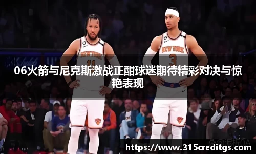 06火箭与尼克斯激战正酣球迷期待精彩对决与惊艳表现